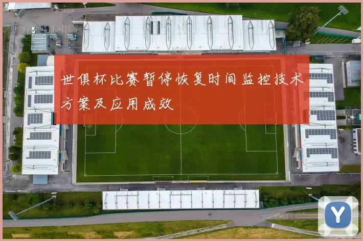 世俱杯比赛暂停恢复时间监控技术方案及应用成效