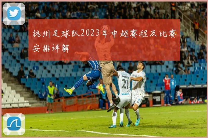 杭州足球队2023年中超赛程及比赛安排详解