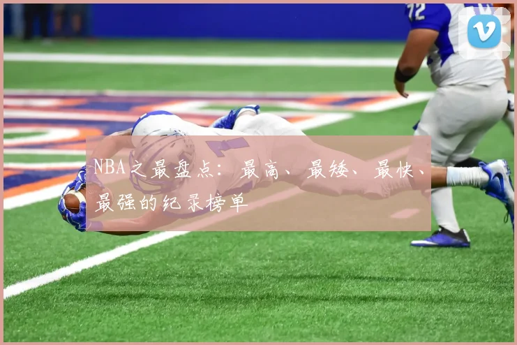 NBA之最盘点：最高、最矮、最快、最强的纪录榜单