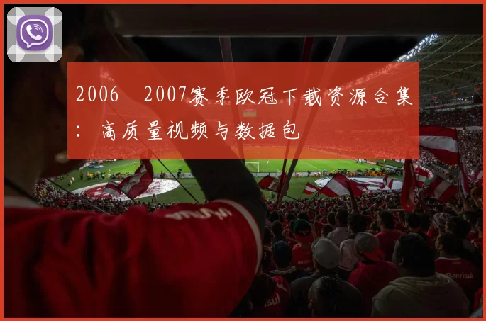 2006–2007赛季欧冠下载资源合集：高质量视频与数据包