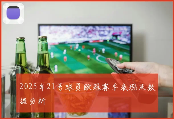 2025年21号球员欧冠赛季表现及数据分析