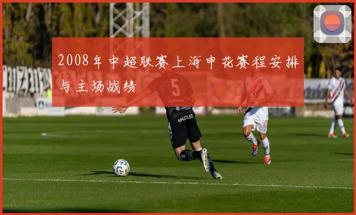 2008年中超联赛上海申花赛程安排与主场战绩