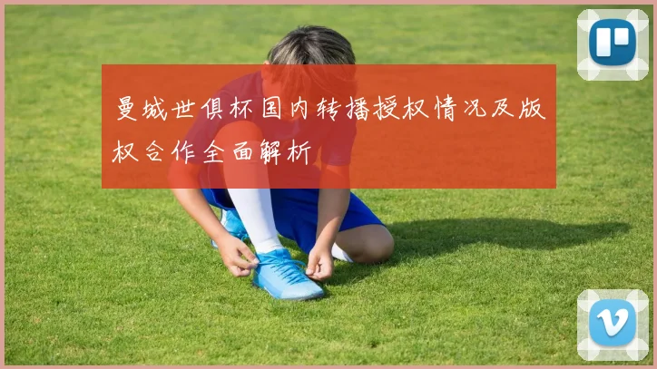 曼城世俱杯国内转播授权情况及版权合作全面解析