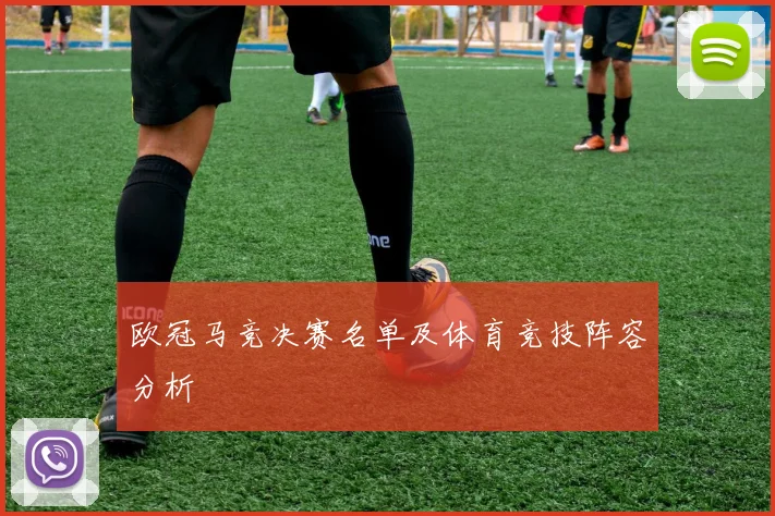 欧冠马竞决赛名单及体育竞技阵容分析