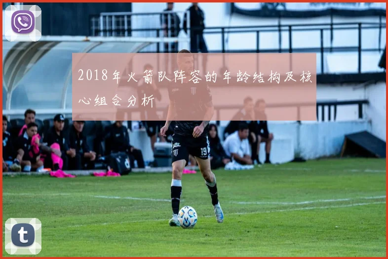 2018年火箭队阵容的年龄结构及核心组合分析