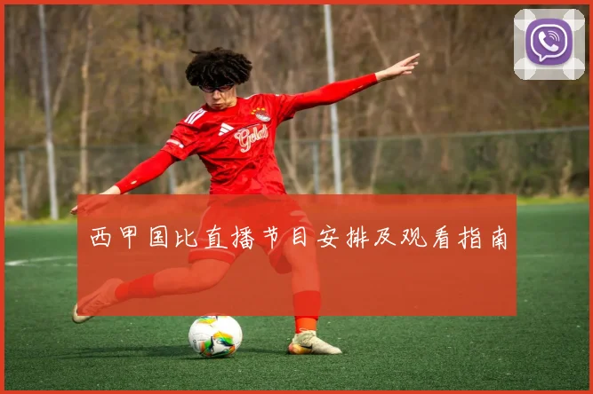 西甲国比直播节目安排及观看指南