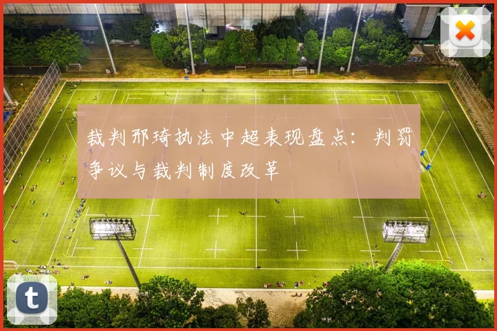 裁判邢琦执法中超表现盘点：判罚争议与裁判制度改革